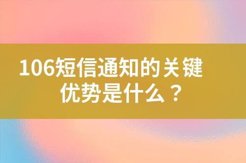 106短信通知的關(guān)鍵優(yōu)勢是什么？