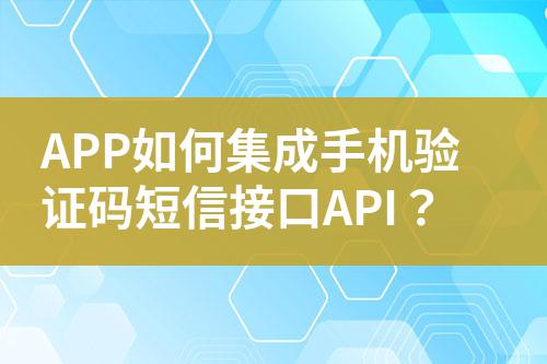 APP如何集成手機(jī)驗(yàn)證碼短信接口API？