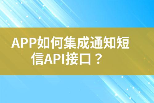 APP如何集成通知短信API接口？