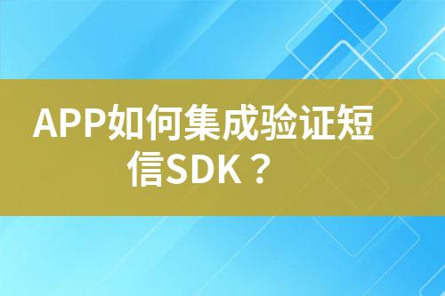 APP如何集成驗(yàn)證短信SDK？