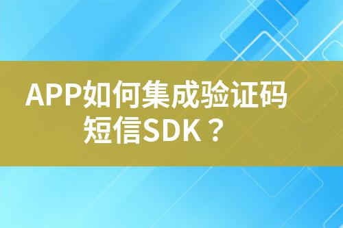 APP如何集成驗證碼短信SDK？