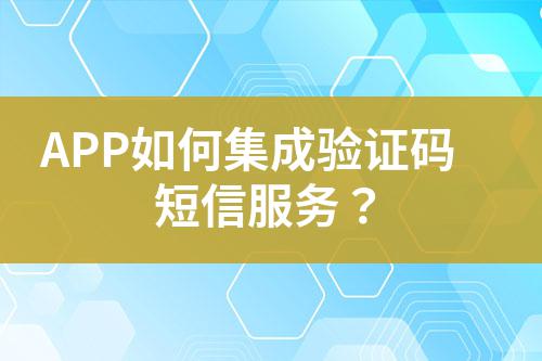 APP如何集成驗(yàn)證碼短信服務(wù)？