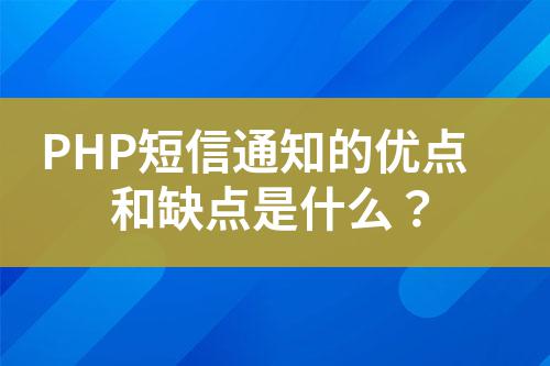 PHP短信通知的優(yōu)點和缺點是什么？