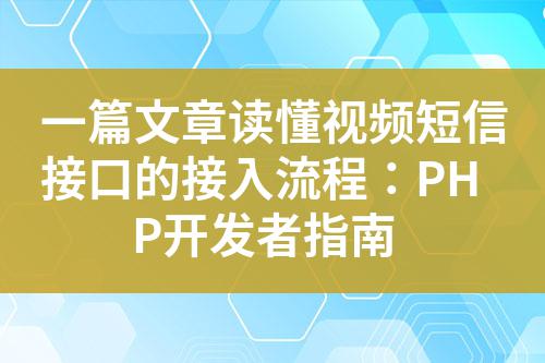 一篇文章讀懂視頻短信接口的接入流程：PHP開發(fā)者指南