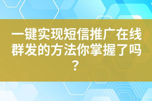 一鍵實現(xiàn)短信推廣在線群發(fā)的方法你掌握了嗎？
