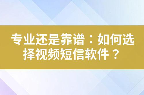 專(zhuān)業(yè)還是靠譜：如何選擇視頻短信軟件？