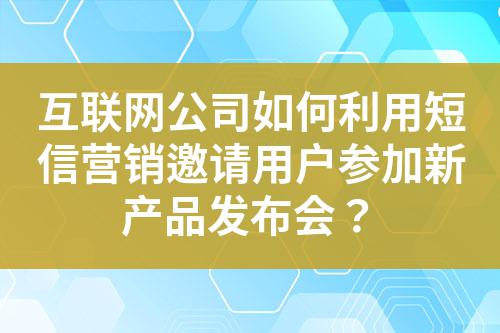 互聯(lián)網(wǎng)公司如何利用短信營銷邀請用戶參加新產(chǎn)品發(fā)布會？