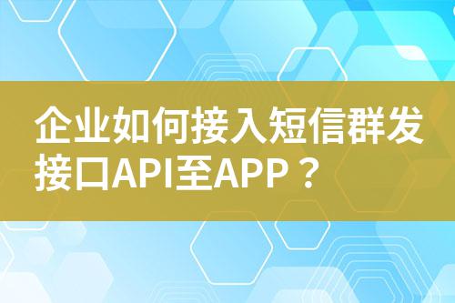 企業(yè)如何接入短信群發(fā)接口API至APP？