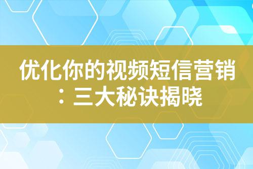 優(yōu)化你的視頻短信營(yíng)銷：三大秘訣揭曉