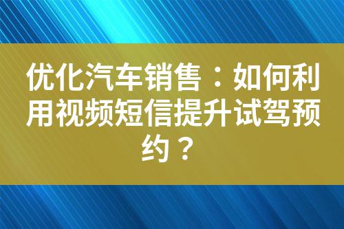 優(yōu)化汽車(chē)銷(xiāo)售：如何利用視頻短信提升試駕預(yù)約？