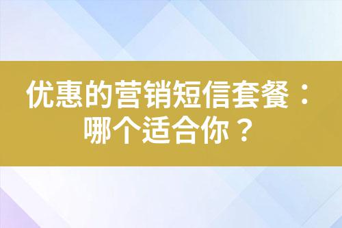 優(yōu)惠的營銷短信套餐：哪個適合你？