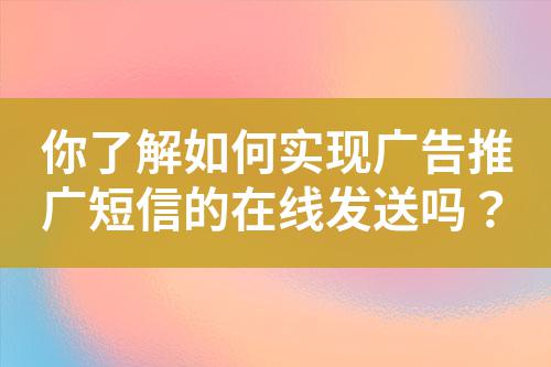 你了解如何實(shí)現(xiàn)廣告推廣短信的在線發(fā)送嗎？