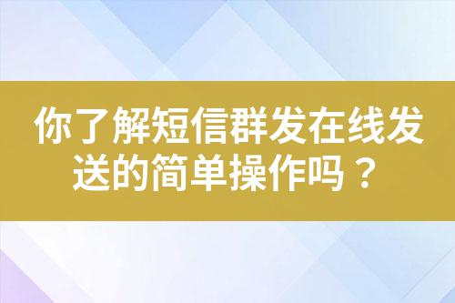 你了解短信群發(fā)在線發(fā)送的簡單操作嗎？