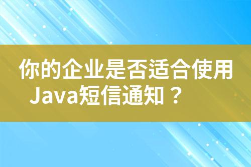 你的企業(yè)是否適合使用Java短信通知？