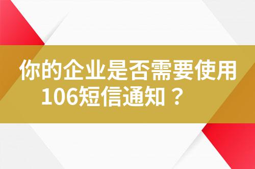 你的企業(yè)是否需要使用106短信通知？