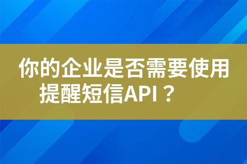 你的企業(yè)是否需要使用提醒短信API？