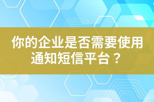 你的企業(yè)是否需要使用通知短信平臺？