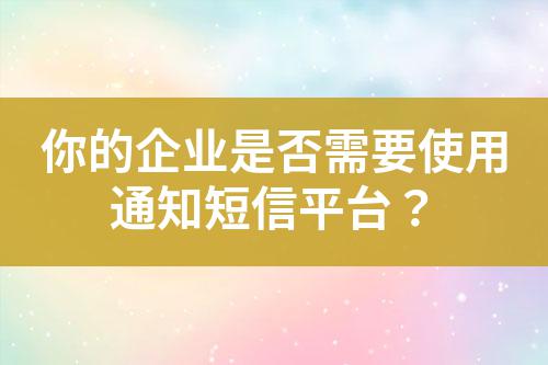 你的企業(yè)是否需要使用通知短信平臺？