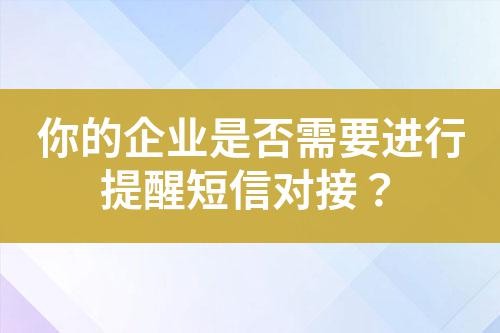 你的企業(yè)是否需要進(jìn)行提醒短信對接？
