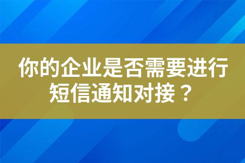 你的企業(yè)是否需要進行短信通知對接？