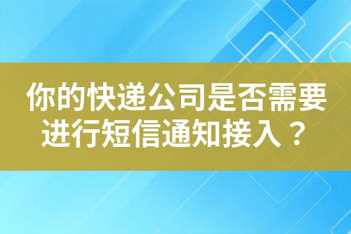 你的快遞公司是否需要進(jìn)行短信通知接入？
