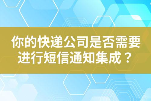 你的快遞公司是否需要進行短信通知集成？