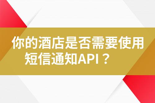 你的酒店是否需要使用短信通知API？