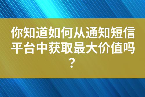 你知道如何從通知短信平臺中獲取最大價值嗎？