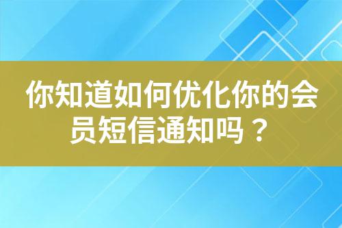 你知道如何優(yōu)化你的會(huì)員短信通知嗎？
