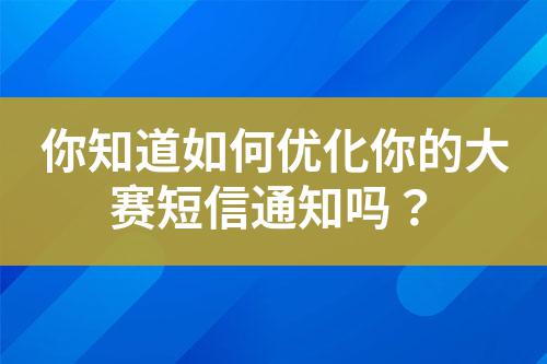 你知道如何優(yōu)化你的大賽短信通知嗎？