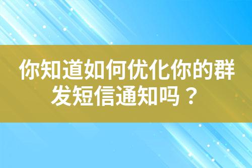 你知道如何優(yōu)化你的群發(fā)短信通知嗎？