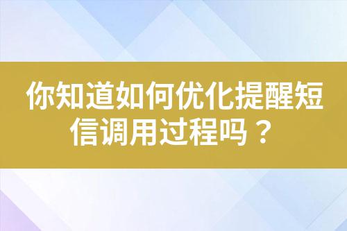 你知道如何優(yōu)化提醒短信調(diào)用過程嗎？