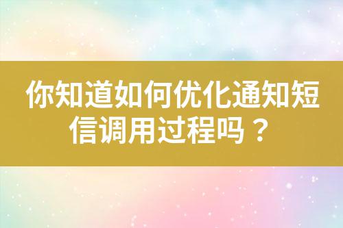 你知道如何優(yōu)化通知短信調(diào)用過程嗎？
