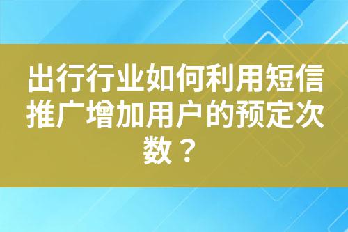 出行行業(yè)如何利用短信推廣增加用戶的預(yù)定次數(shù)？