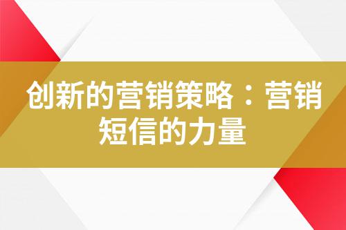 創(chuàng)新的營(yíng)銷(xiāo)策略：營(yíng)銷(xiāo)短信的力量