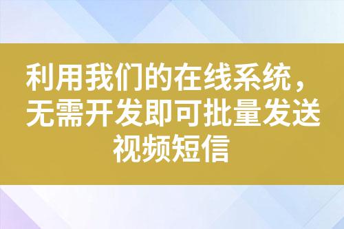 利用我們的在線系統(tǒng)，無需開發(fā)即可批量發(fā)送視頻短信