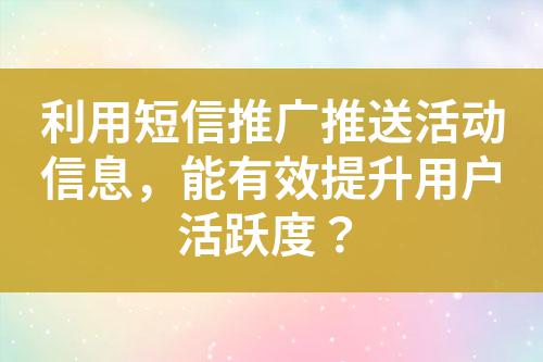 利用短信推廣推送活動(dòng)信息，能有效提升用戶活躍度？