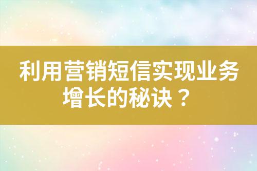 利用營(yíng)銷短信實(shí)現(xiàn)業(yè)務(wù)增長(zhǎng)的秘訣？