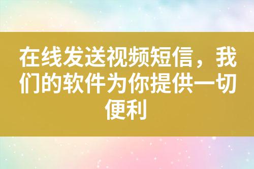 在線發(fā)送視頻短信，我們的軟件為你提供一切便利