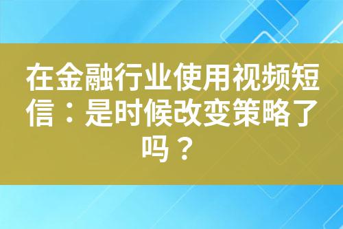 在金融行業(yè)使用視頻短信：是時候改變策略了嗎？