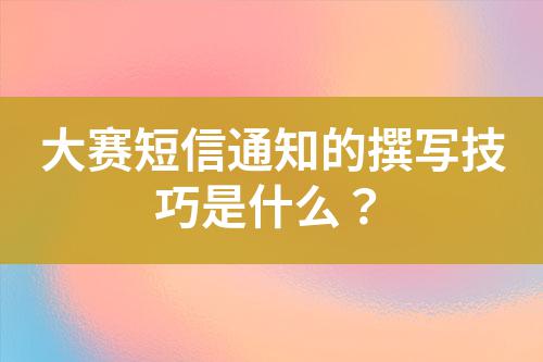 大賽短信通知的撰寫技巧是什么？