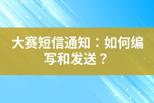 大賽短信通知：如何編寫和發(fā)送？