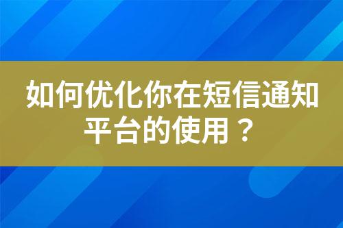 如何優(yōu)化你在短信通知平臺的使用？