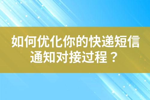 如何優(yōu)化你的快遞短信通知對(duì)接過(guò)程？