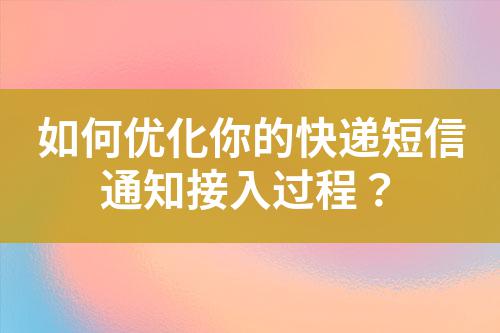 如何優(yōu)化你的快遞短信通知接入過程？