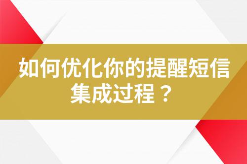 如何優(yōu)化你的提醒短信集成過程？