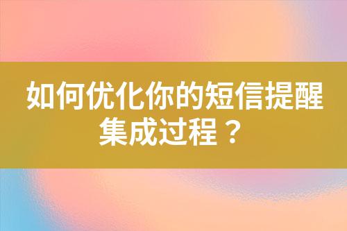 如何優(yōu)化你的短信提醒集成過程？