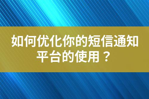 如何優(yōu)化你的短信通知平臺的使用？