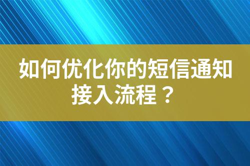 如何優(yōu)化你的短信通知接入流程？