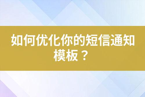 如何優(yōu)化你的短信通知模板？